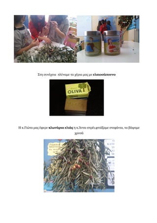 Στη συνέχεια πλύναμε τα χέρια μας με ελαιοσάπουνο
Η κ.Γιώτα μας έφερε κλωνάρια ελιάς η κ.Άννα σπρέι,φτιάξαμε στεφάνια, τα βάψαμε
χρυσά
 