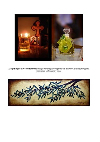 Στο μάθημα των εικαστικών είδαμε πίνακες ζωγραφικής και τρόπους διακόσμησης στο
διαδίκτυο με θέμα την ελιά.
 