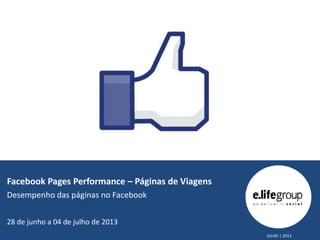 Facebook Pages Performance – Páginas de Viagens
Desempenho das páginas no Facebook
28 de junho a 04 de julho de 2013
JULHO | 2013

 