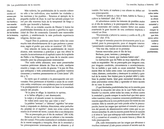 236 Las posibilidades de la oración
Dios se
revela a sí
mismo por
medio de
los hechos y
nos enseña
su voluntad
por medio
de los hechos
de la historia
religiosa.

Más todavía, las posibilidades de la oración cubren
no sólo a los individuos, sino también las ciudades y
las naciones y los pueblos ... Tenemos el ejemplo de la
pequeña ciudad de Zoar, la cual fue salvada porque Lot
oró por ella mientras huía de la tempestad de fuego y
azufre que incendió a Sodoma.
Pablo, en su notable oración de Efesios 3, honra las
posibilidades ilimitadas de la oración y glorifica la capacidad de Dios de contestarla. Cerrando este memorable
capítulo, y estableciendo la más profunda experiencia
religiosa, declara que:
"Aquel Dios es poderoso para hacer todas las cosas
mucho más abundantemente de lo que pedimos o pensamos, según el poder que actúa en nosotros" (Ef. 3:20).
Una relación de todas las posibilidades de mayor
alcance, más necesarias y prácticas y que nos ofrece la
oración, la encontramos en el capítulo cuatro de la epístola
de Pablo a los Filipenses, que trata de la oración como
remedio para las preocupaciones innecesarias:
"Por nada estéis afanosos, sino sean presentadas
vuestras peticiones delante de Dios en todo, mediante
oración y ruego, con acción de gracias. Y la paz de Dios,
que sobrepasa a todo entendimiento, guardará vuestros
corazones y vuestros pensamientos en Cristo Jesús" (Fil.
4:6 y 7).
Es cierto que el cuidado y la preocupación son universales. Pero pertenecen al hombre a causa de su condición caída; constituyen una epidemia para la humanidad.
y la predisposición a la ansiedad sin base es el resultado
natural del pecado.
"Si la pena te aflige, la injusticia te oprime,
si te hallas afligido y casi desmayado;
la culpa y el pecado acosan tu conciencia...
En todos estos casos hay que velar y orar".
La palabra "ansioso", o "afanoso", significa "ser arrastrado y empujado en distintas direcciones, estar perturbado, perplejo en el espíritu". Jesús nos avisa contra esto
mismo en el sermón del monte, cuando dice a sus discípulos:
"No os preocupéis por el día de mañana" (Mt. 6:34).
Estos es, por las cosas que se refieren a las necesidades del cuerpo. Procuraba mostrarles el verdadero secreto
de la mente sosegada y tranquila, libre de la ansiedad y
las preocupaciones innecesarias sobre el alimento y el

La oración, hechos e historia

vestido. Por tanto, el mañana y sus afanes no deben ser
una preocupación:
"Confía en Jehová, y haz el bien, habita la Tierra y
cultiva la fidelidad" (Sal. 37:3).
Al advertirnos contra los temores de posibles males
en el día de mañana y la preocupación sobre las necesidades materiales del cuerpo, nuestro Señor nos estaba
enseñando la gran lección de una confianza implícita e
infantil en Dios:
"Encomienda a Jehová tu camino y confía en Él, y Él
actuará" (Sal. 37:5).
He aquí el remedio prescrito divinamente para la ansiedad, para la preocupación, para el desgaste interior:
"presentando vuestras peticiones delante de Dios en todo".
"Día tras día, vemos en la promesa
fuerzas renovadas para el día de hoy.
Rechaza, pues, temores y presagios;
recoge hoy tu maná, que mañana habrá más".
La instrucción que da Pablo es muy específica: «Por
nada os inquietéis». No os preocupéis por ninguna cosa,
por ninguna condición, circunstancia o acontecimiento.
No os turbéis y que nada os cause ansiedad. Tened la
mente libre de todas estas cosas. Las preocupaciones dividen, distraen, confunden y destruyen la unidad y quietud de la mente. Son fatales para la piedad débil y debilitan la piedad fuerte. Qué gran necesidad tenemos de
estar prevenidos contra ellas y aprender el único secreto
de su cura: la oración.
¡Yqué ilimitadas posibilidades hay en la oración para
remediar la situación del alma de la cual Pablo está hablando! La oración, sobre todas las cosas, es eficaz contra
la ansiedad y puede romper la esclavitud que ésta ejerce
sobre nuestras vidas y nuestros corazones pusilánimes. La
oración específica es la cura perfecta para los males de este
carácter. Sólo la oración por todo puede echar la preocupación, barrer las cargas que oprimen el corazón y salvarnos del pecado de obsesionarnos sobre cosas que no podemos remediar. Sí, sólo la oración puede llevar al corazón
y al alma la "paz que sobrepuja todo entendimiento" (Fil.
4:7), y conservar el corazón y la mente frescos y libres de
toda preocupación.
¡Oh, cuán innecesarias son las cargas que abruman a
muchos cristianos! ¡Cuán pocos conocen el secreto real de

237

La oración,
sobre todas
las cosas,
es eficaz
contra la
ansiedad y
puede
romper la
esclavitud
que ésta
ejerce sobre
nuestras
vidas y
nuestros
corazones
pusilánimes.

 