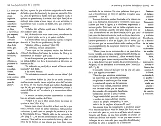 348 Los fundamentos de la oración

de Dios, a pesar de que se habían originado en la mente
de Satán, quien las imaginó y las puso en ejecución. Esto
es, Dios dio permiso a Satán para que afligiera a Job, le
quitara sus posesiones y le robara a sus hijos. Pero Job no
atribuyó estas cosas al azar ciego, ni a un accidente, ni
siquiera las puso a cuenta de Satán, sino que expresó lo
siguiente:
"El Señor dio, el Señor quitó; sea el Nombre del Señor alabado" (job 1:21).
Así, Job tomó todas estas cosas como procedentes de
Dios, a quien temía, servía y en quien confiaba.
y al mismo efecto son sus palabras, cuando su esposa
descartó a Dios de sus problemas y le dijo:
"Maldice a Dios y muérete" Gob 2:9).
Job, entonces, replicó sabiamente:
como
"Como una de las mujeres necias has hablado.
resultado de
¿Cómo? ¿Recibimos los bienes de la mano de Dios, y no
la oración,
recibiremos los males?" (Iob 2:10).
las
No es de sorprender que teniendo tal perspectiva de
aflicciones,
los tratos de Dios con él, se le reconociera a Job como un
hombre de fe:
procedan de
donde
"En todo esto no pecó Job, ni acusó a Dios de modo
procedan,
insensato" Gob 1:22).
acaben
y de nuevo leemos:
"obrando
"En todo esto no cometió pecado con sus labios" (Iob
para nosotros 2:10).
un eterno
Los hombres hablan de Dios de un modo insensato
peso de
muchas veces cuando hacen su juicios sobre la Providengloria".
cia divina en este mundo. Ojalá que hubiera hombres del
tipo de Job, que, aunque afligidos severamente, vieran la
mano de Dios en su Providencia y la reconocieran abiertamente.
La secuela de estas penosas experiencias se ilustra
bien en el texto familiar de Pablo:
"Porque a los que a Dios aman, todas las cosas les
ayudan a bien" (Ro. 8:28).
Vemos, pues, cómo Job recibió al final más de lo que
había perdido. Salió de estas tremendas tribulaciones
victorioso, y pasó a ser un ejemplo de paciencia y fe en
la Providencia divina. "Habéis oído de la paciencia de
Job" (Stg. 5:11), se dice en la revelación divina. Definitivamente, Dios usó los actos malos de Satán y obró con
ellos de tal forma en sus planes que trajo bien como
Las cosas que
nos llegan
desde
segundas
causas no
están fuera
del control
de Dios
y no le toman
por sorpresa.
Él puede
doblar la
mano del que
obra de tal
forma que,

La oración y la divina Providencia (cont.)

349

Tanto en
resultado de los mismos. En otras palabras, hizo que el
mal se transformara en bien sin aprobar el mal ni estar
el Antiguo
conforme
con él.
como en
Tenemos la misma verdad ilustrada en la historia de
el Nuevo
José y sus hermanos, los cuales le vendieron a unos merTestamento
caderes que iban a Egipto, y le olvidaron, engañando al
vemos
anciano padre. Todo este mal se había originado en su
destacarse
mente. Sin embargo, cuando este plan llegó al nivel de
la historia
Dios, se transformó en una Providencia por la que tanto de la oración
y la divina
José como los descendientes de [acob recibirían bendición.
Recordemos que José habló a sus hermanos, después de Providencia.
haberse presentado a ellos en Egipto, de tal forma que Es la historia
les hizo ver que los sucesos habían sido usados por Dios de los tratos
de Dios
para cumplimiento de sus planes respecto a [acob y sus
con hombres
descendientes:
"Ahora, pues, no os entristezcáis, ni os pese de hade oración,
hombres
berme vendido acá; porque para preservación de vida me
de fe,
envió Dios delante de vosotros (... ) Dios me envió delante de vosotros para preservaros posteridad sobre la Tiey la
rra y para daros vida por medio de gran liberación (oo.) intervención
Así pues, no me enviasteis acá vosotros, sino Dios» (Gn.
directa de
Dios en los
45:5, 7 y 8).
asuntos de
El conocido himno de Cowper nos da una idea clara
la Tierra,
de lo que significa todo esto:
en interés de
"Dios obra por senderos misteriosos
su pueblo y
las maravillas que el mortal contempla;
para llevar
sus plantas se deslizan por los mares
y atraviesa el espacio en la tormenta.
a cabo sus
planes y
Nuevo valor cobrad, medrosos santos:
propósitos
esas oscuras nubes que os aterran
de creación
derramarán, de compasión henchidas,
y redención.
bendiciones sin fin al alma vuestra.
Ciega incredulidad yerra el camino,
y su obra en vano adivinar intenta;
Dios es su propio intérprete y, al cabo,
todo lo ha de explicar al que en Él crea".
Esta misma línea de pensamiento la podemos seguir
en la traición que Judas hizo del Señor. Sin duda, era un
acto malvado, pero no pudo tocar al Señor sin el consentimiento del Padre, ya que hizo posible los planes de
redención divinos del mundo. No es que esto excuse a
Judas por su acto malvado, pero magnifica la sabiduría y
grandeza de Dios al asegurar así la salvación.

 