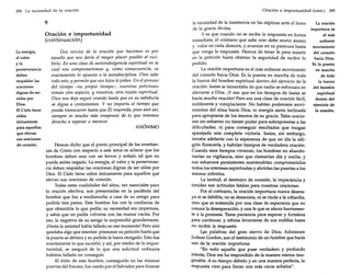 398 La necesidad de la oración

9

Oración e importunidad
(continuación)
La energía,
el valor
yla
perseverancia
deben
respaldar las
oraciones
dignas de ser
oídas por
Dios.
El Cielo tiene
oídos
únicamente
para aquellos
que elevan
sus oraciones
dé corazón.

Dos tercios de la oracion que hacemos es por
aquello que nos daría el mayor placer posible al recibirlo. Es una clase de autoindulgencia espiritual en la
cual nos comprometemos y, como consecuencia, es
exactamente lo opuesto a la autodisciplina. Dios sabe
todo esto, y permite que sus hijos le pidan. En el proceso
del tiempo -su propio tiempo-, nuestras peticiones
toman otro aspecto, y nosotros, otra visión espiritual.
Dios nos deja seguir orando hasta que en su sabiduría
se digna a contestamos. Y no importa el tiempo que
pueda transcurrir hasta que Él responda, pues aun así,
siempre es mucho más temprano de lo que tenemos
derecho a esperar o merecer.
ANÓNIMO

Hemos dicho que el punto principal de las enseñanzas de Cristo con respecto a este tema es aclarar que los
hombres deben orar con un fervor y anhelo tal que no
pueda serles negado. La energía, el valor y la perseverancia deben respaldar las oraciones dignas de ser oídas por
Dios. El Cielo tiene oídos únicamente para aquellos que
elevan sus oraciones de corazón.
Todas estas cualidades del alma, tan esenciales para
la oración efectiva, son presentadas en la parábola del
hombre que fue a medianoche a casa de su amigo para
pedirle tres panes. Este hombre fue con la confianza de
que obtendría lo que pedía; su necesidad era imperiosa,
y sabía que no podía volverse con las manos vacías. Por
eso, la negativa de su amigo le sorprendió grandemente.
¡Hasta la amistad había fallado en ese momento! Pero aún
quedaba algo que intentar: presionar su petición hasta que
la puerta se abriera y su pedido le fuera otorgado. Esto fue
exactamente lo que sucedió, y así, por medio de la importunidad, se aseguró de lo que una solicitud ordinaria
hubiera fallado en conseguir.
El éxito de este hombre, conseguido en las mismas
puertas del fracaso, fue usado por el Salvador para ilustrar

Oración e importunidad (cont.)

399

la necesidad de la insistencia en las súplicas ante el trono
La oración
de la gracia divina.
importuna es
y es que cuando no se recibe la respuesta en forma
el más
inmediata, el cristiano que sabe orar debe reunir ánimo
ardiente
y valor en cada demora, y avanzar en su premura hasta movimiento
que venga la respuesta. Hemos de tener fe para insistir
del corazón
en la petición hasta obtener la seguridad de recibir lo
hacia Dios.
pedido.
Es la puesta
La oración importuna es el más ardiente movimiento
en marcha
del corazón hacia Dios. Es la puesta en marcha de toda
de toda
la fuerza del hombre espiritual dentro del ejercicio de la
la fuerza
oración. Isaías se lamentaba de que nadie se esforzara en
del hombre
aferrarse a Dios. ¡Yeso que en los tiempos de Isaías se
espiritual
hacía mucha oración! Pero era una clase de oración fácil,
dentro del
indiferente y complaciente. No habían poderosos moviejercicio de
mientos del alma hacia Dios, ni energía santa indinada
la oración.
para apropiarse de los tesoros de su gracia. Tales oraciones sin esfuerzo no tienen poder para sobreponerse a las
dificultades, ni para conseguir resultados que traigan
aparejada una completa victoria. Isaías, sin embargo,
miraba adelante con la esperanza de que un día la religión florecería, y habrían tiempos de verdadera oración.
Cuando esos tiempos vinieran, los hombres no abandonarían su vigilancia, sino que clamarían día y noche, y
sus esfuerzos persistentes mantendrían comprometidos
todos los intereses espirituales y abrirían las puertas a los
tesoros infinitos.
La laxitud, el desmayo de corazón, la impaciencia y
timidez son actitudes fatales para nuestras oraciones.
Por el contrario, la oración importuna nunca desmaya ni se debilita, no se desanima, ni se rinde a la cobardía,
sino que es sostenida por una clase de esperanza que no
conoce la desesperación, y una fe que se aferra fuertemente a la promesa. Tiene paciencia para esperar y fortaleza
para continuar, y rehúsa levantarse de sus rodillas hasta
no recibir la respuesta.
Las palabras del gran siervo de Dios, Adoniram
Iudson Gordon, son el testimonio de un hombre que hacía
uso de la oración importuna:
"En todo aquello que puse verdadero y profundo
interés, Dios me ha respondido de la manera menos imaginable. A su tiempo debido y en una manera perfecta, la
respuesta vino para llenar mis más caros anhelos".

 