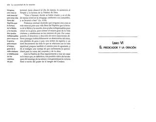 434 La necesidad de la oración

Ninguna
otra cosa es
más esencial
para una vida
llena del
Espíritu que
la lectura
de la Biblia
y la oración;
dos ayudas
indispensables
para crecer en
la gracia,
para extraer
el mayor
gozo de la
vida cristiana
y establecerse
en los
caminos
de paz.

terrenal, Jesús observó el día de reposo, la asistencia al
Templo y la lectura de la Palabra de Dios:
"Vino a Nazaret, donde se había criado; y en el día
de reposo entró en la sinagoga, conforme a su costumbre,
y se levantó a leer" (Le. 4:16).
Podemos concluir diciendo que ninguna otra cosa es
más esencial para una vida IIena del Espíritu que la lectura de la Biblia y la oración; dos ayudas indispensables para
crecer en la gracia, para extraer el mayor gozo de la vida
cristiana y establecerse en los caminos de paz. Por consiguiente, el abandono y descuido de estos importantes deberes presagia indefectiblemente un abatimiento del alma,
una pérdida de gozo y paz, una aridez de espíritu y un
total decaimiento de todo lo que se relaciona con la vida
espiritual; prepara también el camino para la apostasía, y
da al maligno una ventaja tal que ciertamente la aprovechará para la ruina del creyente y de la obra.
Leer la Palabra de Dios regularmente y orar sin cesar
es lo único que, en definitiva, nos pondrá a salvo de los ataques del enemigo de las almas y nos garantizará la victoria
final a través del poder de la sangre del Cordero.

LIBRO

EL

VI

PREDICADOR Y LA ORACiÓN

 