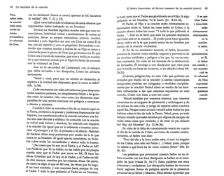 64

La realida d de la oración

Pero,
sobre todo,
la oración
debe estar
unida de
forma
inviola ble a
la volunta d
de Dios.

ces les declararé: Nunca os conocí; apartaos de Mí, hacedores
de maldad" (Mt. 7: 22 y 23).
¡Qué vano habrá sido el esfuerzo de estos obreros que
argum entan haber trabajado en su Nombre!
Invocar su Nombr e significa mucho más que una nomenclatura, habilid ad verbal o sentimientos. Es tomar su
posición, llevar su propia natura leza, justicia, verdad ,
santida d y celo. Significa ser uno con Dios así como Él lo
fue, uno en espíritu y uno en propósito. Da tambié n a entender que nuestra oración a través de su Hijo es única y
solamente para la gloria de Dios; que perman ece en Él, que
Cristo ora a través de nosotros, que vive y brilla en nuestro
ser y que estamos orando por el Espíritu Santo de acuerd o
con la volunt ad de Dios.
Aun en la oscurid ad del Getsemaní, con el estupo r
que había envuelto a los discípulos, Cristo les adviert e
seriamente:
"Velad y orad, para que no entréis en tentación; el
espíritu a la verdad está dispue sto, pero la carne es débil"
(Mr. 14:38).
Cuán necesarias son tales advertencias para desper tar
todos nuestro s podere s, no simple mente frente a las grandes crisis de nuestra vida, sino como los elementos inseparables de una carrera marcad a con peligros y amena zas
a diestra y siniestra.
Cuand o Cristo se acercaba al fin de su misión aquí en
la Tierra, próxim o a la grande y podero sa dispensación del
Espíritu, sus enseña nzas sobre la oración tomaba n una forma aún más elevada y enfática. Su conexión con la oración
se volvió más íntima y absoluta. Su relación con respecto
a la oración fue igual que en lo referente a nuestra salvación: el principio y el fin, el primer o y el último. Habría n
de hacerse obras muy podero sas por medio de la fe que
orara en su Nombre. Al igual que su natural eza, su Nombre cubre todas las necesidades y abarca todo lo bueno.
"¿No crees que Yo soy en el Padre, y el Padre en Mí?
Las Palabras que Yo os hablo, no las hablo por mi propia
cuenta, sino que el Padre que mora en Mí, Él hace las
obras. Creedme que Yo soy en el Padre, y el Padre en Mí;
de otra manera , creedm e por las misma s obras. De cierto,
de cierto os digo: el que en Mí cree, las obras que Yohago,
él las hará también; y aún mayores hará, porque Yo voy
al Padre. Y todo lo que pidiereis al Padre en mi Nombre,

El Señor Jesucri sto, el divino maestr o de la oración (cont.)

65

lo haré, para que el Padre sea glorificado en el Hijo. Si algo
y es que
idiereis en mi Nombre, Yo lo haré» (Jn. 14:10-14).
Dios Padre
p El Padre, el Hijo y la oración están íntimamente rey Jesucris to
lacionados entre sí. Todas las cosas están en Cristo, y la
están
oración abarca todas las cosas: "Y todo lo que pidiereis al íntimam ente
Padre ...". Esto es, la llave que abre los grande s depósitos relacion ados
del Cielo está en la oración ... El poder para hacer grande s
en la
obras radica en la fe que puede asirse de su Nombr e por
oración.
medio de la oración verdad era.
A saber,
Al fin de su ministerio terrenal, el Señor Jesucristo
si
presenta la oración como medid a urgent e y preventiva de permanecemos
las muchas maldad es y peligros a los que los suyos estaen Él,
ban expuestos. En vista de los temores de la destrucción
el Señor
de Jerusalén, Él encarga a sus discípulos que oren para nos enseña y
que la huida no fuese en invierno, ni en sábado (véase Mt. nos muestra
cuál es
24:20).
¡Cuántos peligros hay en esta vida que podría n ser
la volunta d
evitados por medio de la oración! ¡Cuántas calamidades
de Dios
temporales podría n ser mitiga das o eludid as completaexpresa da
mente por la oración! Notad cómo en medio de las temien nuestra s
bles influencias a las que estamo s expues tos en este
palabra s
mundo , Cristo nos insta a orar sin cesar:
cuando
"Mirad tambié n por vosotros mismos, que vuestros
oramos.
corazones no se cargue n de glotonería y embria guez y de
los afanes de esta vida, y venga de repente sobre vosotros
aquel día. Porque como un lazo vendrá sobre todos los que
habitan sobre la faz de toda la Tierra. Velad, pues, en todo
tiempo orando que seáis tenidos por dignos de escapar de
todas estas cosas que vendrá n, y de estar en pie delante
del Hijo del Hombr e" (Le. 21:34-36).
En vista de la falta de conocimiento exacto en cuanto
al día de la venida de Cristo, así como de nuestro arrebatamiento, el Señor nos dice:
"Pero del día y la hora nadie sabe, ni aun los ángeles
de los Cielos, sino sólo mi Padre (... ) Velad, pues, porque
no sabéis a qué hora ha de venir vuestro Señor" (Mt. 24:
36,42).
Las palabra s que pronun ció nuestro Señor en su última reunión con los doce discípulos se hallan en el evangelio de Juan (véase [n. 14-17). Estas palabra s son muy
solemnes y verdad eras. Los discípulos habían de moverse
hacia regiones llenas de peligros aparte de la presencia
personal de su Señor y Maestro. Ellos debían aprend er que

 