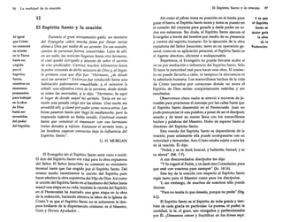 96

La realidad de la oración

12
El Espíritu Santo y la oración
Al igual
que Cristo
no comenzó
su misión
en la Tierra
hasta ser
ungido
por el
Espíritu
Santo,
nosotros no
estaremos
preparados
para trabajar
en la obra
de Dios
hasta ser
revestidos
del poder
del Espíritu.

Durante el gran avivamiento galés, un ministro
del Evangelio cobró mucha fama por llevar varias
almas a Dios por medio de un sermón. En esa ocasión,
cientos de personas fueron convertidas. Lejos de allí,
en un valle, las noticias llegaron hasta otro hermano,
el cual quedó intrigado y deseoso de saber el secreto
de este predicador. Caminó muchos kilómetros hasta
la pobre vivienda de dicho ministro de Dios y/ al llegar,
la primera cosa que dijo fue: "Hermano, ¿de dónde
sacó ese sermón?" Entonces fue conducido hasta una
habitación pobremente amueblada, y el ministro le
señaló una alfombra cerca de la ventana, desde donde
se veían las montañas, y le dijo: "Hermano, he aquí
el lugar de donde saqué mi sermón. Tenía en mi corazón una pesada carga por las almas. Una noche me
arrodillé allí, y clamé por poder como nunca antes. Las
horas pasaron hasta que llegó la medianoche, pero la
respuesta todavía no habla venido. Continué orando
hasta que comenzó el amanecer con sus hermosos
tintes dorados y rojizos. Entonces el sermón vino, y
los hombres cayeron con'lJictos bajo la influencia del
Espíritu Santo".
G.H.MORGAN

El Evangelio sin el Espíritu Santo sería vano e inútil.
El don del Espíritu Santo era vital para la obra expiatoria
del Señor. El Señor jesucristo no comenzó su ministerio
terrenal hasta que. fue ungido por el Espíritu Santo. Del
mismo modo, necesitamos la unción del Espíritu para
hacer efectiva la obra expiatoria del Hijo de Dios. Así como
la unción del Espíritu Santo en el bautismo del Señor Jesús
marcó una etapa en su vida, también la venida del Espíritu
en el Pentecostés ha marcado una gran etapa en la obra
de la redención, haciendo efe<:tiva la labor de la Iglesia de
Cristo.Y es que el Espíritu Santo no es solamente la lámpara brillante de la dispensa<:ión cristiana: es el Maestro,
Guía y Divino Ayudador...

El Espíritu Santo y la oración

Así como el piloto toma su posición en el timón para
guiar el barco, el Espíritu Santo mora y toma su puesto en
el corazón del creyente para guiarle y darle poder en todos sus esfuerzos. Sin duda, el Espíritu Santo ejecuta el
Evangelio a través del hombre por medio de su presencia
y control del espíritu humano. En la ejecución de la obra
expiatoria del Señor Jesucristo, tanto en su operación general/ como en su aplicación personal, el Espíritu Santo es
el Agente absoluto, eficiente e indispensable.
Repetimos, el Evangelio no puede llevarse acabo si
no es por mediación e influencia del Espíritu Santo. Sólo
Él tiene la autoridad real para hacer esta obra. El intelecto no puede llevarla a cabo, ni tampoco la elocuencia ni
la sabiduría humana. Los maravillosos hechos de la vida
de Cristo narrados por corazones donde no mora el
Espíritu de Dios serían completamente estériles y sin
resultados.
Observemos cómo nadie se atrevió a moverse de Jerusalén para proclamar el mensaje por las calles hasta que
el Espíritu Santo descendió en el Pentecostés. Juan no
pudo pronunciar ni una palabra, a pesar de ser el discípulo
amado y de tener su mente llena con los maravillosos
hechos y palabras del Maestro. Hubo de esperar hasta el
descenso del Espíritu Santo.
Esta venida del Espíritu Santo es dependiente de la
oración, pues solamente ella puede acompasarse con su
autoridad y demandas. Aun Cristo estaba sujeto a esta ley
de la oración. Él dijo:
"Pedid, y se os dará; buscad, y hallaréis; llamad, y se
os abrirá" (Mt. 7:7).
A sus desconsolados discípulos les dijo:
"Y Yorogaré al Padre, y os dará otro Consolador, para
que esté con vosotros para siempre" (In. 14:16).
Esta ley de la oración con respecto al Espíritu Santo
regía tanto para el Maestro como para los discípulos.
Y, sin embargo, de muchos de nosotros sólo puede
decirse:
"Pero no tenéis lo que deseáis, porque no pedís" (Stg.
4:3).

El Espíritu Santo es el Espíritu de toda gracia y también de cada gracia en particular. La pureza, el poder, la
santidad, la fe, el gozo, son otorgados y perfeccionados
por Él. ¿Deseamos crecer y fructificar en los dones espi-

97

y es que
el Espíritu
Santo es
quien guía
la obra
de la
R~dención.

 