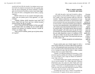 Más y mejor oración, el secreto del éxito

126 El propósito de la oración

mundo será una vida de oración. Los mejores siervos que
han hecho las mejores inversiones han sido aquellos que
han ido tras la búsqueda de nuevos métodos o formas
para orar de manera fructífera y activa, hasta haber llegacfo a orar sin cesar y conseguido nuevas metas y nuevas
riquezas".
Martín Lutero fue en una ocasión interrogado sobre
cuáles eran sus planes para el día siguiente, a lo que
contest?: .'
... __ ______.
"]
"Trabajar, trabajar desde temprano hasta tarde. De
hecho, tengo tanto que hacer que vaya dedicar las -tres I
...
.
primera,s horas_~el, día en oracióp.".
.._._j
Oliver Cromwell era otro hombre de Dios que pasó
mucho tiempo sobre sus rodillas. En una ocasión estaba
mirando las estatuas de hombres famosos, cuando se
volvió a Un amigo y dijo:
"Haz la mía de rodillas, puesto que así pienso entrar
en la gloria".

7

127

3
Más y mej or oracion,
el secreto del éxito
Mi credo me guía a creer que la oración es eficaz,
y seguramente no está perdido el día que se emplea en
orar y pedir a Dios que encamine todas las cosas que
tratamos. Todavía predomina el pensamiento de que
cuando un hombre está orando no está haciendo nada,
y este sentimiento hace que menoscabemos la importancia de la oración, a veces practicándola apresuradamente y otras veces abandonando o descuidándola del todo.
¿No estamos acaso descansando demasiado en la carne
en nuestros días? ¿No pueden hacerse ahora las maravillas del pasado? ¿No están acaso los ojos del Señor
recorriendo la Tierra para mostrarse poderoso con aquellos que están dispuestos a poner su confianza en Él?
¡Oh, que el Señor me dé una fe más práctica en Él!
¿ Dónde está el Dios de Elías? Está esperando para que
un Elías clame a Él.
JAMES GILMOUR DE MONGOLIA

El gran secreto para una victoria segura es más y
mejor tiempo dedicado a la ~ración. Más tiempo empleado
en orar, más preparación para encontrarse con Dios, para
tener comunión con Él a través de Jesucristo; esto contiene
en sí el secreto de toda vida de éxito: a saber, nuestra
relación filial can nuestro Padre Dios ...
"Pídeme, y te daré por herencia las naciones, y como
posesión tuya los confines de la Tierra. Los quebrantarás
con vara de hierro; como vasija de alfarero los desmenuzarás" (Sal. 2: 8 y 9).
Los hombres deben estar orando continuamente. "Mi
casa es casa de oración" (Le. 19:46), dijo Jesús. Debemos
prepararnos para orar, para ser como Cristo; para orar
como el Señor. El acceso del hombre hacia Dios hace todo
posible y convierte su empobrecimiento en su riqueza,
Todas las cosas san suyas por medio de la oración: el bien
y la gloria, todas las cosas, san de Cristo.
A medida que la luz crece y vemos a los profetas de
la restauración, el registro divino parece aumentarse:

El acceso
del hombre
hacia Dios
hace todo
posible y
convierte su
en su
riqueza.
Todas las
cosas son
suyas por
medio de la
oración:
el bien y
la gloria,
todas las
cosas,
son
de Cristo.

 