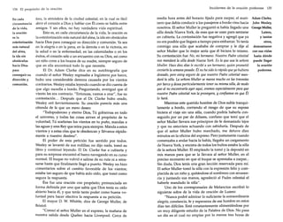 134 El propósi to de la oración

En cada
circunstancia
de la vida,
la oración
es la
exteriorización
más natural
del alma,
la ida sin
obstáculos
hacia Dios
para
conseguir su
dirección y
comunión.

fera, la atmósfera de la ciudad celestial, en la cual es fácil
abrir el corazón a Dios y hablar con Él como se habla entre
amigos. Y sin ellos, no hay verdadera vida espiritual.
Esto es, en cada circunstancia de la vida, la oración es
la exteriorización más natural del alma, la ida sin obstáculos
hacia Dios para conseguir su dirección y comunión. Ya sea
en la alegría o en la pena, en la derrota o en la victoria, en
la salud o en la enfermedad, en las calamidades o en los
éxitos, el corazón sale a un encuentro con su Dios, así como
un niño corre a los brazos de su madre, siempre seguro de
que en ella encontrará todo lo que necesita.
El Dr. Adam Clarke dice en su autobiografía que
cuando el señor Wesley regresaba a Inglaterra por barco,
hubo una considerable demora causada por los vientos
contrarios. Wesley estaba leyendo cuando se dio cuenta de
que algo sucedía a bordo. Preguntando, averiguó que el
viento les era contrario. "Entonces, vamos a orar", fue su
contestación... Después que el Dr. Clarke hubo orado,
Wesley oró fervientemente. Su oración parecía más una
ofrenda de fe que un mero deseo:
"Todopoderoso y eterno Dios, Tú gobiernas en todo
el universo, y todas las cosas sirven al propósito de tu
voluntad; Tú sostienes los vientos en tu puño, mandas a
las aguas y eres Rey que reina para siempre. Manda a estos
vientos y a estas olas que te obedezcan y llévanos rápidamente a nuestro destino".
El poder de esta petición fue sentido por todos.
Wesley se levantó de sus rodillas; no dijo nada, tomó su
libro y continuó leyendo. El Dr. Clarke fue a cubierta y
para su sorpresa encontró el barco navegando en su curso
normal. El buque no volvió a salirse de su ruta ni a retrasarse hasta que finalmente llegó a puerto. Wesley no hizo
comentarios sobre el cambio favorable de los vientos;
estaba tan seguro de que había sido oído, que tomó como
segura la respuesta.
Ésa fue una oración con propósito; pronunciada en
forma definida por uno que sabía que Dios tenía su oído
abierto hacia él, y que tenía tanto poder como buena voluntad para hacer efectiva la respuesta a su petición.
El mayor D. W. Whittle, dice de George Muller, de
Bristol:
"Conocí al señor Muller en el expreso, la mañana de
nuestra salida desde Quebec hacia Liverpool. Cerca de

Incidentes de la oración poderosa

135

media hora antes del horario fijado para zarpar, el mari- Adam Clarke,
nero que debía conducir a los pasajeros a bordo vino hacia John Wesley,
nosotros. El señor Muller le preguntó si había llegado una George Muller,
silla desde Nueva York, de esas que se usan para sentarse
Lutero,
en cubierta. La contestación fue negativa y agregó que ya
y tantos
no era posible que llegara a tiempo para embarcar. Yotenía
otros,
conmigo una silla que acababa de comprar y le dije al demostraron
señor Muller que lo mejor sería que él hiciera lo mismo. con sus vidas
Su contestación fue: No, mi hermano. Nuestro Padre celestial hasta dónde
nos mandará la silla desde Nueva York. Es la queusa la señora puede llegar

Muller. Hace diez días le escribí a un hermano, quien prometió
enviarla la semana pasada. Élnoha sido lorápido queyohubiera
deseado, pero estoyseguro de que nuestro Padre celestial mandará la silla. La señora Muller se marea mucho en las travesías
por barco y desea particularmente tener su misma silla, demodo
queal no encontrarla ayeraquí, oramos especialmente para que
nuestro Padre celestial nos la proveyera, y confiamos en que Él
lo hará.
Mientras este querido hombre de Dios subía tranquilamente a bordo, corriendo el riesgo de que su esposa
hiciera el viaje sin una silla, cuando podría haberla conseguido por un par de dólares, confieso que temí que el
señor Muller llevara sus principios de fe demasiado lejos
y que no estuviera actuando con sabiduría. Después de
que el señor Muller hubo marchado, me detuve diez
minutos en la oficina del expreso. Pero justamente cuando
comenzaba a andar hacia la bahía, llegaba un cargamento
de Nueva York, y encima de todos los bultos estaba la silla
de la señora Muller. El empleado la tomó y la depositó en
mis manos para que se la llevara al señor Muller, en el
preciso momento en que el buque se aprestaba a zarpar...
Sin duda, Dios tenía una gran lección reservada para mí.
El señor Muller tomó la silla con la expresión feliz y complacida de un niño y, quitándose el sombrero con reverencia y juntando sus manos, agradeció al Padre celestial el
haberle mandado la silla".
Uno de los corresponsales de Melancton escribió lo
siguiente sobre de la vida de oración de Lutero:
"Nunca podré admirar lo suficiente la extraordinaria
alegría, constancia, fe y esperanza de ese hombre en estos
días tan difíciles. Está constantemente alimentándose por
un muy diligente estudio de la Palabra de Dios. No pasa
un día en el cual no emplee por lo menos tres horas de

la oración
poderosa.

 