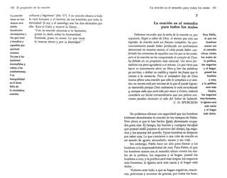 150 El propósito de la oración

La oración
tiene en sus
manos una
doble
bendición:
recompensa a
los que oran
y bendice a
aquellos por
quienes
oramos.
Da paz a las
pasiones
encendidas y
calma a los
combatientes.
y la
tranquilidad
es el fruto
feliz de
la verdadera
oración.

sollozos y lágrimas" (He. 5:7). Y su oración abarca a toda
la raza humana y al destino de los hombres por toda la
eternidad. El rey y el mendigo son los dos afectados por
ella. Toca el Cielo y mueve la Tierra ...
"Con la oración alcanzas a tu hermano,
pones tu dedo sobre la humanidad.
Extiende, pues, tu mano. Lo que tocas
lo marcas ahora y par la eternidad"."

La oración es el remedio para todos los males

151

7

La oracion es el remedio
para todos los males
Para Pablo,
Debemos recordar que la meta de la oración es, por
el que los
supuesto, llegar a oídos de Dios. A menos que esto sea
hombres
logrado, la oración será un fracaso completo. Su prooraran era
nunciamiento puede haber producido un sentimiento
el remedio
devocional en nuestra mente, el oírla puede haber coneficaz contra
fortado los corazones de aquellos con los que se ha orado,
pero si la oración no ha conquistado el corazón de Dios, los males de
la política,
ha fallado en su propósito más esencial. Un mero formalista ora para agradarse a sí mismo. Lo que tiene que los negocios
y el hogar:
hacer es únicamente abrir su libro y leer las palabras
poned los
ya escritas, o doblar su rodilla y repetir las frases que le
hombre
vienen a la memoria. Pero el verdadero hijo de Dios
a orar,
nunca ofrece una oración que sólo le complace a sí mismo; su norma está por encima de lo que él puede lograr; y la política
será más
se maravilla porque Dios realmente le está escuchando
limpia,
y, aunque sabe que será oído por amor a Cristo, todavía
los negocios
considera un hecho extraordinario que sus pobres oraciones puedan alcanzar el oído del Señor de Sabaoth. más honestos,
C. H. SPURGEON la Iglesia será

No podemos afirmar con seguridad que los hombres
hubiesen abandonado la oración en los tiempos de Pablo.
Pero ahora si que lo han hecho. Est~!1ciernasiado ocup~­
dg~par!!01:ar. EUi~glp-ºll~s. fuerzas y ctlalqu~~r facu!!ad
..
que posean están puestos a!.~ervicio del dint:!:o,lQ§ negociosy l-º~.'i~:tJJ1.tºsdel1Jlundo.P~c:~~ h~IIlbr~s se destacan
por saber ora..r. Lo que concierne a una vida de oración es
un asun.to de ~uro, secundario, escaso y sin vida,
Sin embargo, Pablo hace un alto para llamar a los
hombres a la responsabilidad de orar. Para Pablo, el que
los hombres oraran era el remedio eficaz contra los males de la política, los negocios y el hogar: poned los
hombres a orar, y la política será más limpia, los negocios
más honestos, la Iglesia será más santa y el hogar más
dulce...
"Exhorto ante todo, a que se hagan rogativas, oraciones, peticiones y acciones de gracias, por todos los hom-

más santa
y el hogar
más dulce.

 