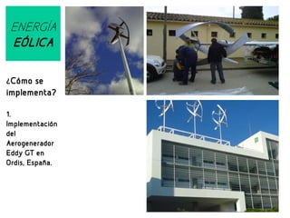 ENERGÍA
EÓLICA
¿Cómo se

implementa?
1.
Implementación
del
Aerogenerador
Eddy GT en
Ordis, España.

 