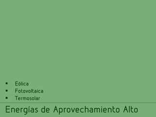 



Eólica
Fotovoltaica
Termosolar

Energías de Aprovechamiento Alto

 