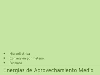 



Hidroeléctrica
Conversión por metano
Biomasa

Energías de Aprovechamiento Medio

 