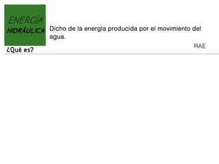 ENERGÍA
HIDRÁULICA
¿Qué es?

Dicho de la energía producida por el movimiento del
agua.
RAE

 