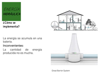 ENERGÍA
HIDRÁULICA
¿Cómo se
implementa?

La energía se acumula en una
batería.
Inconvenientes:
La cantidad de energía
producida no es mucha.

Great Barrier System

 