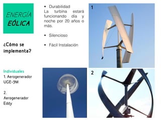 ENERGÍA
EÓLICA

 Durabilidad
La turbina estará
funcionando día y
noche por 20 años o
más.

1

 Silencioso

¿Cómo se

 Fácil Instalación

implementa?

Individuales
1. Aerogenerador
UGE-9M
2.
Aerogenerador
Eddy

2

 