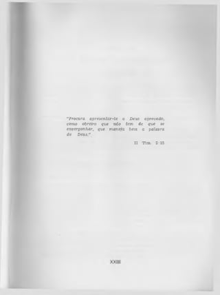 “Procura a p resen ta r-te a Deus aprovado,
como obreiro que não tem de que se
envergonhar, que m a n eja bem a palavra
de Deus."
II

T im .

2:15

 
