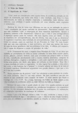 t.

Atributos Naturais

1

A Vida de Deus

(1) O Significado de “Vida”.
“Vida” pode ser considerada como aquela
tinção da inanimada, que inclui uma força e
determinante de todas as relações originadas
externas, cuja condição é aquela constituída
c sustentadas.

forma de existência, animada em dis­
uma condição, cuja força é o fator
e sustentadas, tanto internas como
por essas relações, assim originadas

Perde-se de vista às vezes essa diferença no uso ou na aplicação da palavra
“vida”, resultando daí muita confusão de pensamento. Precisamos entender bem
que esse vocábulo “vida” é empregado de duas maneiras importantes. Quanto à
primeira, comenta o Dr. Drummond: “Dizer-se que a vida é uma correspondência
é expressar apenas parte da verdade. H á mais alguma cousa por detrás. A vida
se manifesta em correspondências, não há dúvida, mas que é que as determina?
O organismo manifesta uma variedade de correspondências. Que é que as organiza?
Como no natural, assim no espiritual: há um Princípio de Vida! Por mais desajei­
tada que seja essa expressão, e mais provisória, por mais que pareça não passar
de capa da nossa ignorância, não nos podemos livrar dela. A ciência, por enquanto,
não é capaz de dispensar a noção do princípio de vida.”
O
Dr. Drummond diz mais, a respeito desse Princípio de Vida: “É um oleiro que
trabalha no protoplasma de todas as cousas animadas ou seres deste mundo: planta,
árvore, pássaro, animal e homem, cada qual possuindo seu próprio oleiro ou forma
de vida, trabalhando precisamente com a mesma m atéria plasmática, composta de
carbono, hidrogênio, oxigênio e nitrogênio; e cada qual, seguindo seu próprio plano,
forma uma planta, um réptil, uma águia, um elefante ou um homem. Essa vida é
a causa imediata de todos os organismos. A vida vegetal faz a planta, a vida aviária
faz. a ave, a vida humana faz o hom em ”; e, levando adiante seu tema da lei natural
no mundo espiritual, Drummond argumenta com grande clareza e vigor que a vida
de Cristo faz o cristão.
Nosso segundo uso da palavra “vida” faz referência a uma condição de existêncin, assim chamada. Esse é o uso mais comum. De fato, acredita-se que não são
multou os que conhecem outra acepção do termo. É nesse sentido que Paulo o
< iii i>iit .i cm I Co 15.19: "Se a nossa esperança em Cristo se limita apenas a esta
 uln (. uudição de existência), somos os mais infelizes de todos os homens.”
Welwter diz que a vida é aquele estado de estar vivo; aquela condição na qual
m i km plantas e animais, em distinção das substâncias inorgânicas e dos organismos
nioi iiv. Ai ires principais distinções são: (1) poder de crescimento, (2) reprodução,
«<) iiiliipliiçiío espontânea às mudanças de ambiente.
Amtlni 6 que o Sr. Mungér define a vida: “A vida, conforme a vemos, é uma
> m uvAo funcional tle algo — não sabemos o que — dentro de uma relação favorável
-i
|iiiin . <M um uinbiente c que term ina quando as relações se tornam desfavoráveis.”
ii

24

 