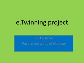 e.Twinning project
2013-2014
We are the group of Monday

 
