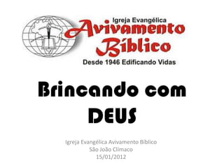 Brincando com
DEUS
Igreja Evangélica Avivamento Bíblico
São João Clímaco
15/01/2012

 