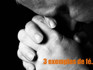 3 exemplos de fé..

 