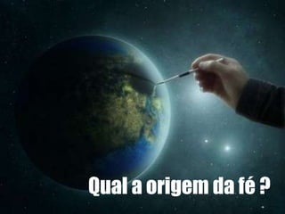 Qual a origem da fé ?

 