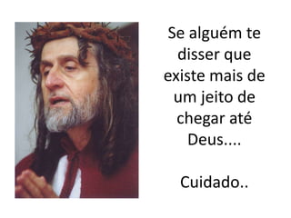 Se alguém te
disser que
existe mais de
um jeito de
chegar até
Deus....

Cuidado..

 