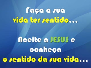 Faça a sua
vida ter sentido...
Aceite a JESUS e
conheça
o sentido da sua vida...

 