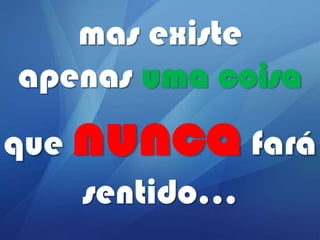 mas existe
apenas uma coisa
que

nunca fará
sentido...

 