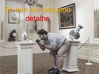 Só tem um pequeno
detalhe

 