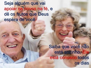 Seja alguém que vai
apoiar os novos na fé, e
dê os frutos que Deus
espera de você

Saiba que você não
está sozinho, Ele
está conosco todos
os dias

 