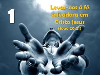 1

Levar-nos á fé
salvadora em
Cristo Jesus
(João 20.21)

 