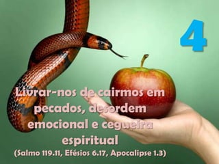 4
Livrar-nos de cairmos em
pecados, desordem
emocional e cegueira
espiritual
(Salmo 119.11, Efésios 6.17, Apocalipse 1.3)

 