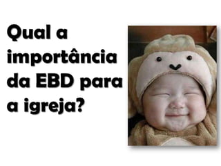 Qual a
importância
da EBD para
a igreja?

 