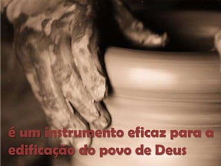é um instrumento eficaz para a
edificação do povo de Deus

 