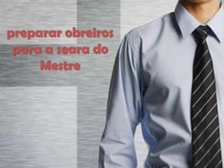 preparar obreiros
para a seara do
Mestre

 