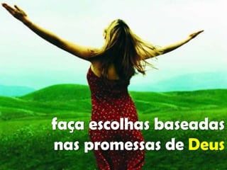 faça escolhas baseadas
nas promessas de Deus

 