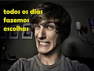 todos os dias
fazemos
escolhas

 