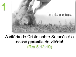 1
A vitória de Cristo sobre Satanás é a
nossa garantia de vitória!
(Rm 5.12-19)

 