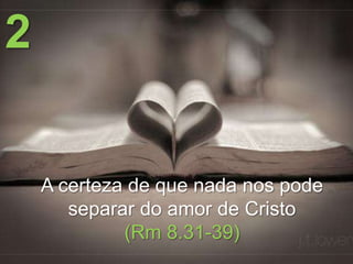 2

A certeza de que nada nos pode
separar do amor de Cristo
(Rm 8.31-39)

 