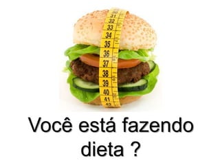Você está fazendo
dieta ?

 