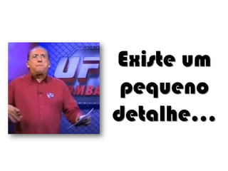 Existe um
pequeno
detalhe...

 
