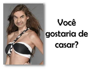 Você
gostaria de
casar?

 