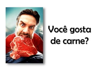 Você gosta
de carne?

 
