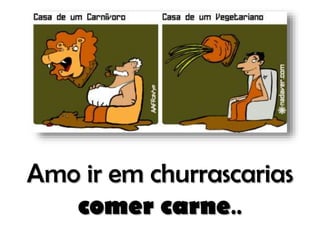 Amo ir em churrascarias
comer carne..

 