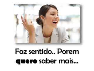 Faz sentido.. Porem
quero saber mais...

 