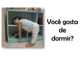 Você gosta
de
dormir?

 