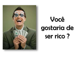 Você
gostaria de
ser rico ?

 