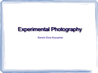 Experimental Photography
Experimental Photography
Sanem Esra Koyupinar

 