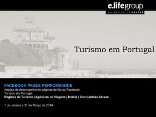 JULHO | 2013
FACEBOOK PAGES PERFORMANCE
Análise do desempenho de páginas de fãs no Facebook
Turismo em Portugal:
Regiões de Turismo | Agências de Viagens | Hotéis | Companhias Aéreas
1 de Janeiro a 31 de Março de 2014
Turismo em Portugal
 