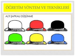ÖĞRETİM YÖNTEM VE TEKNİKLERİ
ALTI ġAPKALI DÜġÜNME
 
