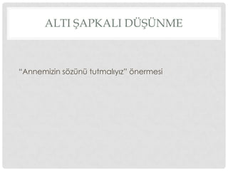 ALTI ŞAPKALI DÜŞÜNME
“Annemizin sözünü tutmalıyız” önermesi
 